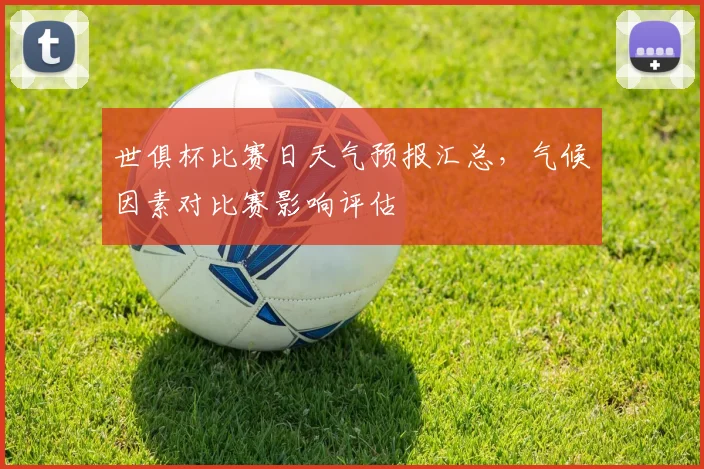 世俱杯比赛日天气预报汇总，气候因素对比赛影响评估