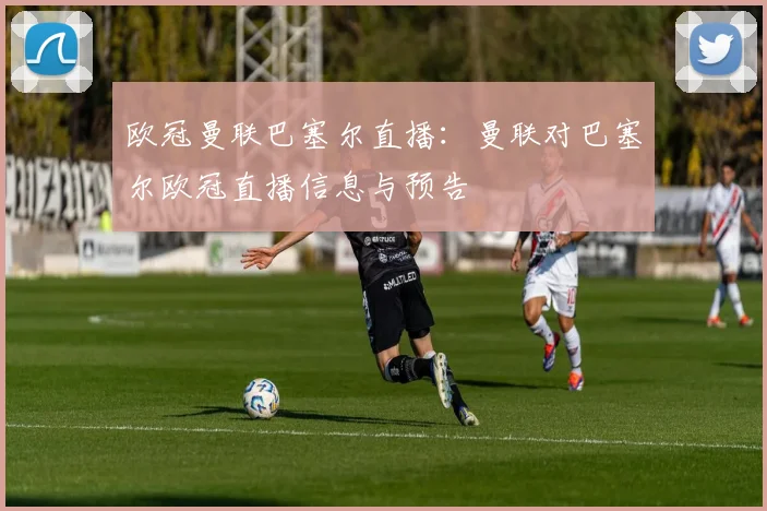 欧冠曼联巴塞尔直播：曼联对巴塞尔欧冠直播信息与预告