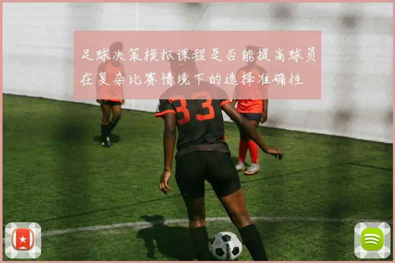 足球决策模拟课程是否能提高球员在复杂比赛情境下的选择准确性