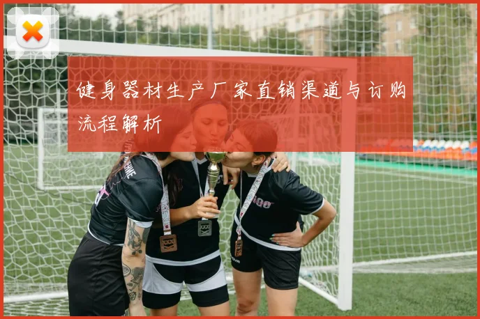 健身器材生产厂家直销渠道与订购流程解析