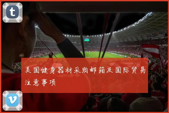 美国健身器材采购邮箱及国际贸易注意事项