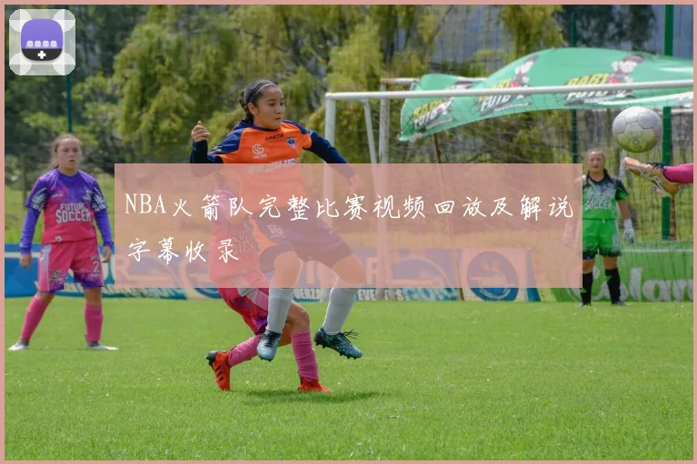 NBA火箭队完整比赛视频回放及解说字幕收录